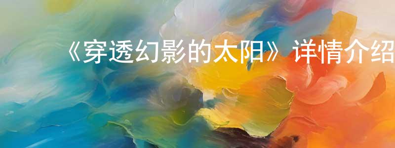 ﻿《穿透幻影的太阳》详情介绍_穿透幻影的太阳已完结在线观看_穿透幻影的太阳迅雷下载_日漫 ﻿陈来香的blog